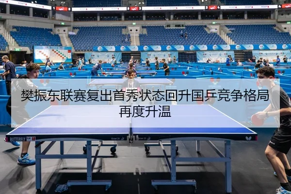 樊振东联赛复出首秀状态回升国乒竞争格局再度升温