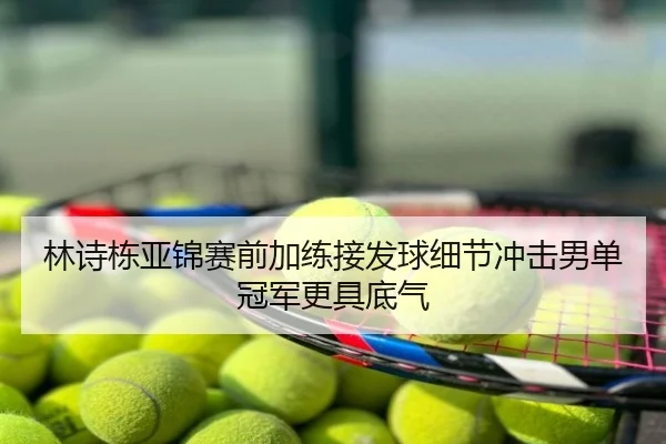 林诗栋亚锦赛前加练接发球细节冲击男单冠军更具底气