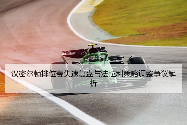 汉密尔顿排位赛失速复盘与法拉利策略调整争议解析