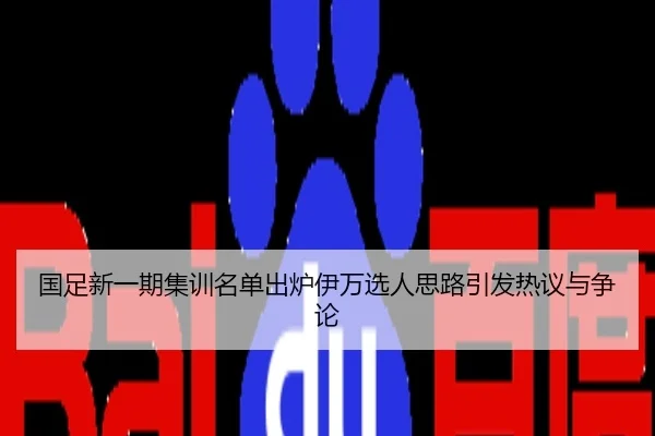 国足新一期集训名单出炉伊万选人思路引发热议与争论