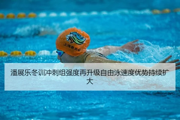潘展乐冬训冲刺组强度再升级自由泳速度优势持续扩大